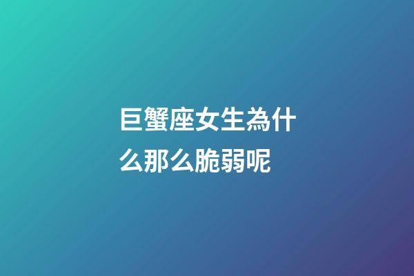 巨蟹座女生為什么那么脆弱呢-第1張-星座運(yùn)勢(shì)-玄機(jī)派
