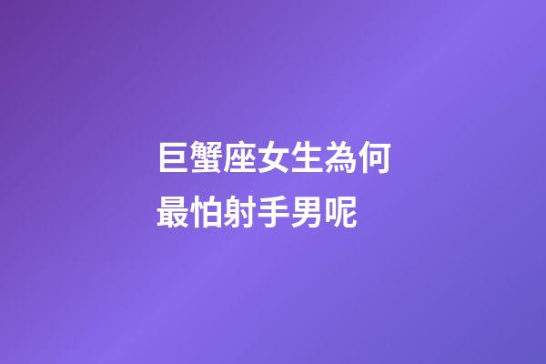 巨蟹座女生為何最怕射手男呢-第1張-星座運勢-玄機派