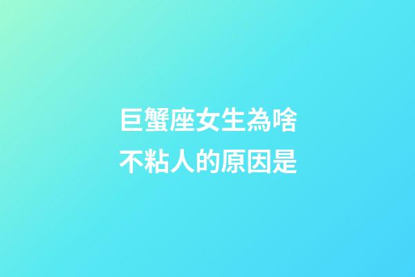巨蟹座女生為啥不粘人的原因是-第1張-星座運勢-玄機派