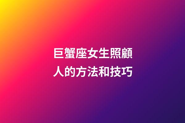 巨蟹座女生照顧人的方法和技巧-第1張-星座運勢-玄機派
