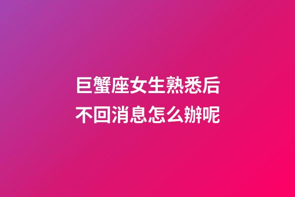 巨蟹座女生熟悉后不回消息怎么辦呢-第1張-星座運勢-玄機派