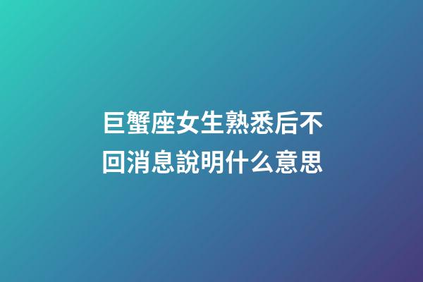 巨蟹座女生熟悉后不回消息說明什么意思-第1張-星座運勢-玄機派