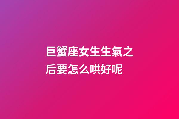 巨蟹座女生生氣之后要怎么哄好呢-第1張-星座運勢-玄機派