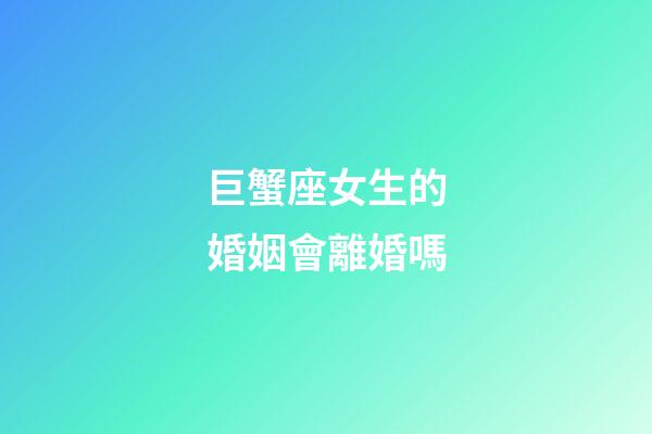 巨蟹座女生的婚姻會離婚嗎-第1張-星座運勢-玄機派