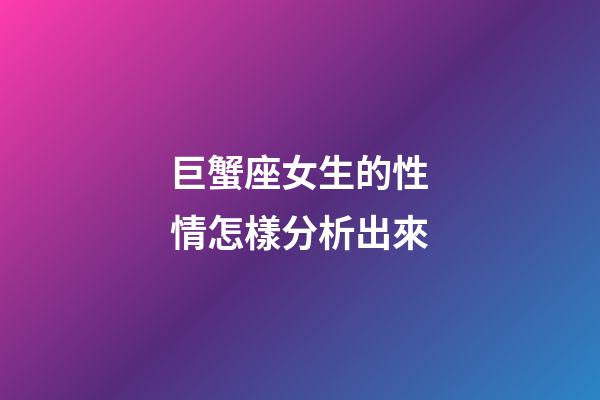 巨蟹座女生的性情怎樣分析出來-第1張-星座運勢-玄機派