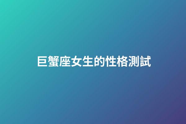巨蟹座女生的性格測試-第1張-星座運勢-玄機派