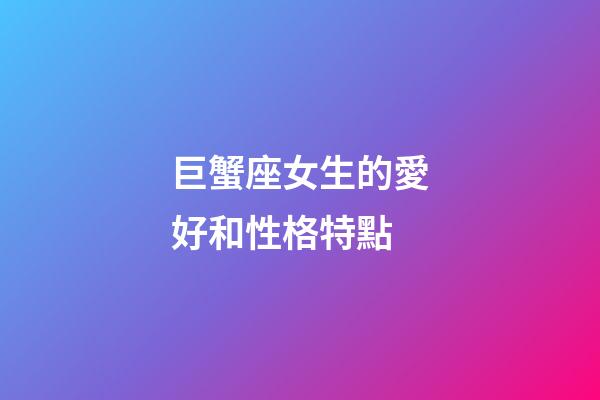 巨蟹座女生的愛好和性格特點-第1張-星座運勢-玄機派