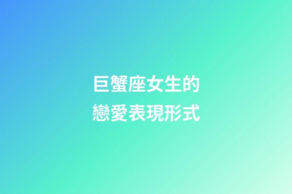 巨蟹座女生的戀愛表現形式-第1張-星座運勢-玄機派