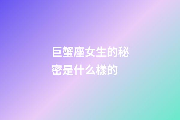 巨蟹座女生的秘密是什么樣的-第1張-星座運勢-玄機派