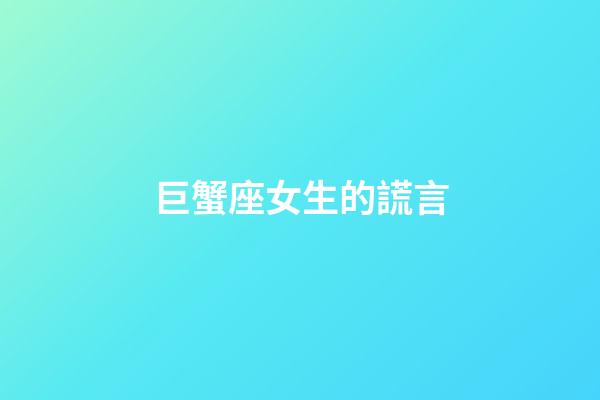 巨蟹座女生的謊言-第1張-星座運勢-玄機派