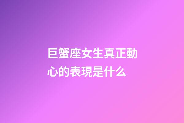 巨蟹座女生真正動心的表現是什么-第1張-星座運勢-玄機派