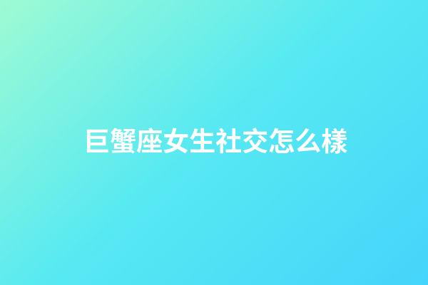 巨蟹座女生社交怎么樣-第1張-星座運勢-玄機派