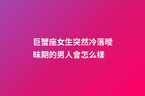 巨蟹座女生突然冷落曖昧期的男人會怎么樣-第1張-星座運勢-玄機派