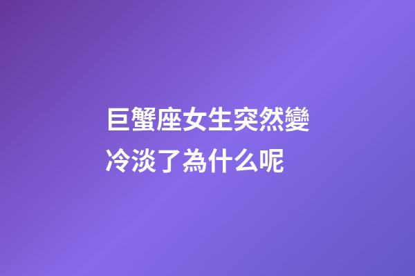 巨蟹座女生突然變冷淡了為什么呢-第1張-星座運勢-玄機派