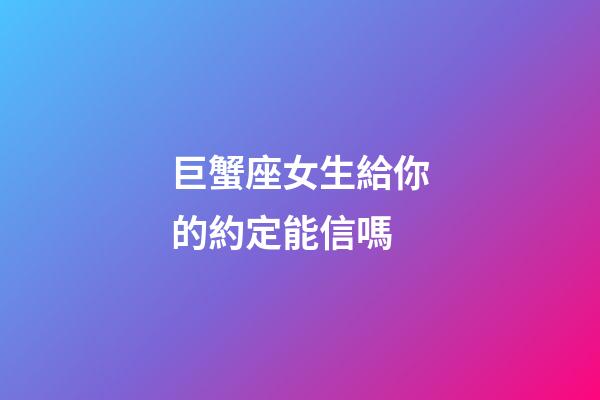 巨蟹座女生給你的約定能信嗎-第1張-星座運勢-玄機派