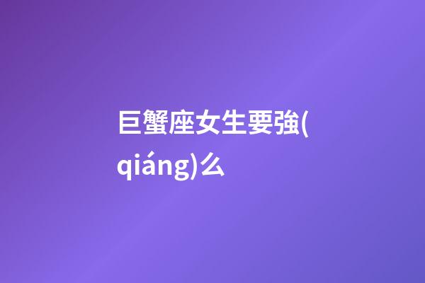 巨蟹座女生要強(qiáng)么-第1張-星座運(yùn)勢(shì)-玄機(jī)派