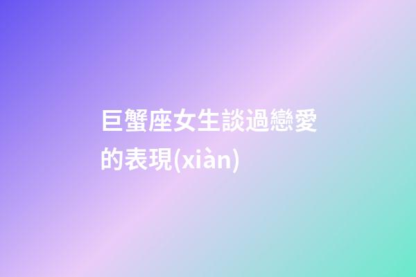 巨蟹座女生談過戀愛的表現(xiàn)