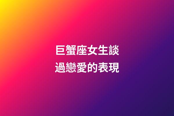巨蟹座女生談過戀愛的表現-第1張-星座運勢-玄機派