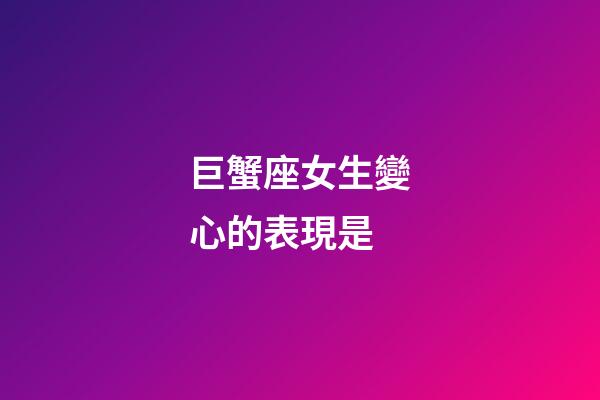 巨蟹座女生變心的表現是-第1張-星座運勢-玄機派