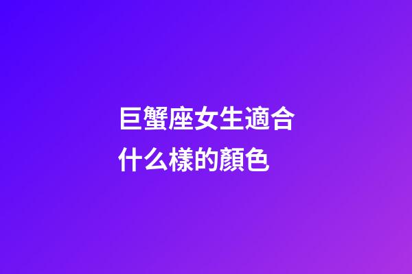 巨蟹座女生適合什么樣的顏色-第1張-星座運勢-玄機派