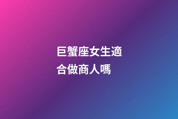 巨蟹座女生適合做商人嗎-第1張-星座運勢-玄機派