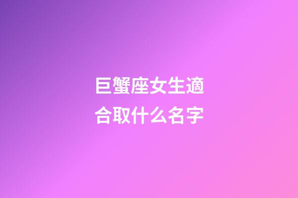 巨蟹座女生適合取什么名字-第1張-星座運(yùn)勢-玄機(jī)派