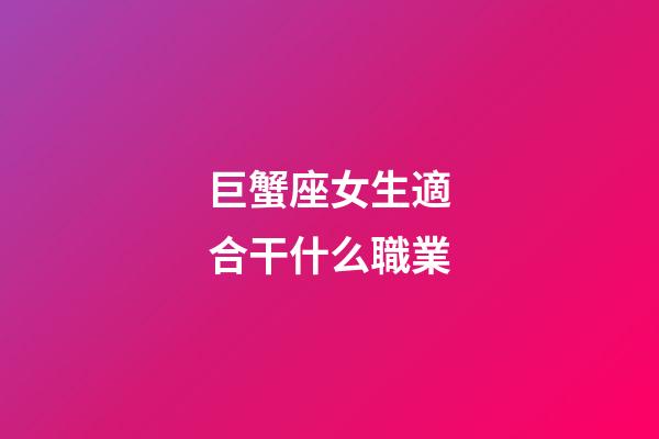 巨蟹座女生適合干什么職業