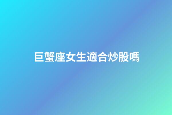 巨蟹座女生適合炒股嗎-第1張-星座運勢-玄機派
