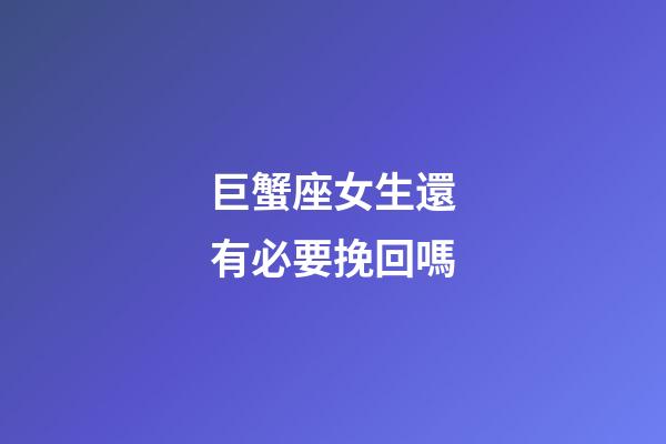 巨蟹座女生還有必要挽回嗎-第1張-星座運(yùn)勢(shì)-玄機(jī)派