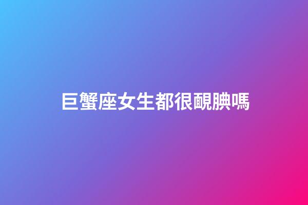 巨蟹座女生都很靦腆嗎