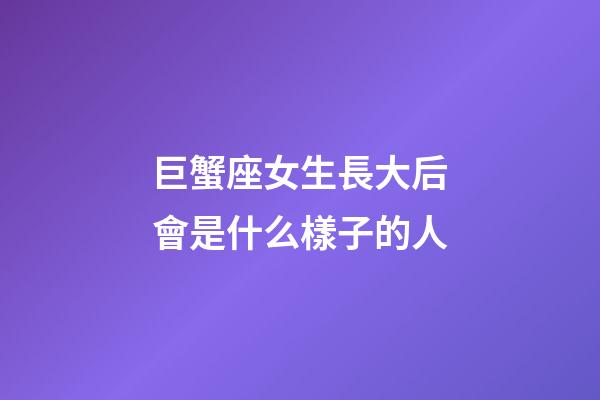 巨蟹座女生長大后會是什么樣子的人