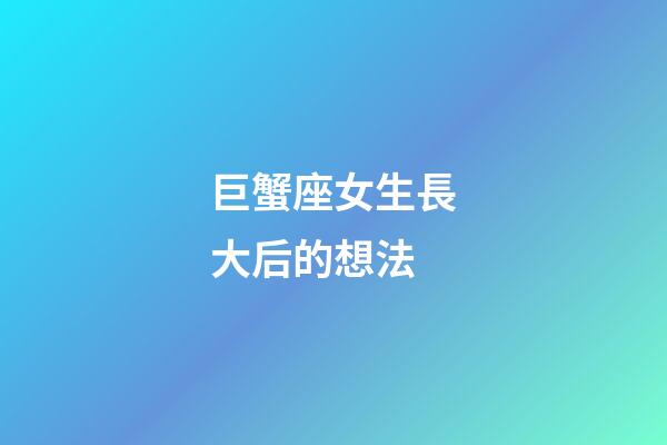 巨蟹座女生長大后的想法-第1張-星座運勢-玄機派