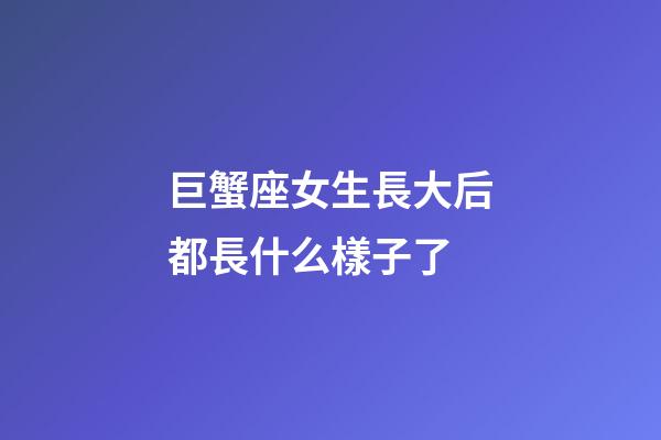 巨蟹座女生長大后都長什么樣子了-第1張-星座運勢-玄機派