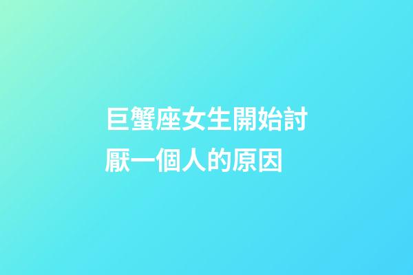 巨蟹座女生開始討厭一個人的原因-第1張-星座運勢-玄機派
