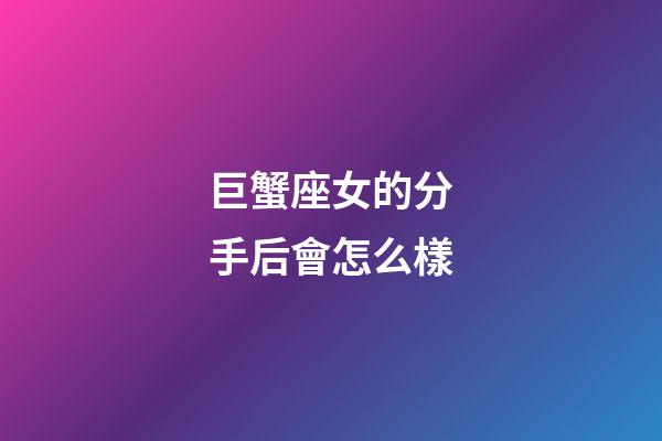 巨蟹座女的分手后會怎么樣-第1張-星座運勢-玄機派