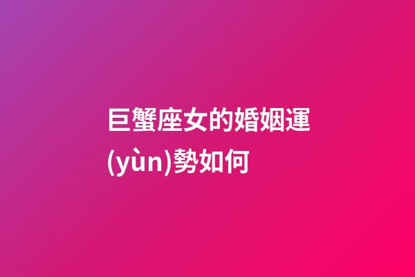 巨蟹座女的婚姻運(yùn)勢如何-第1張-星座運(yùn)勢-玄機(jī)派