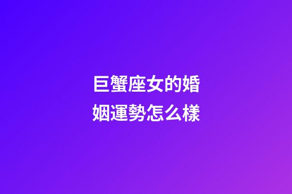 巨蟹座女的婚姻運勢怎么樣-第1張-星座運勢-玄機派