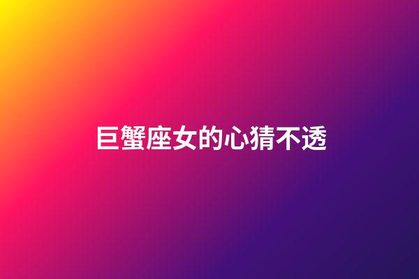 巨蟹座女的心猜不透-第1張-星座運(yùn)勢(shì)-玄機(jī)派