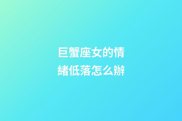 巨蟹座女的情緒低落怎么辦-第1張-星座運勢-玄機派