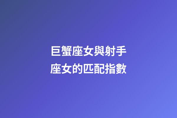 巨蟹座女與射手座女的匹配指數