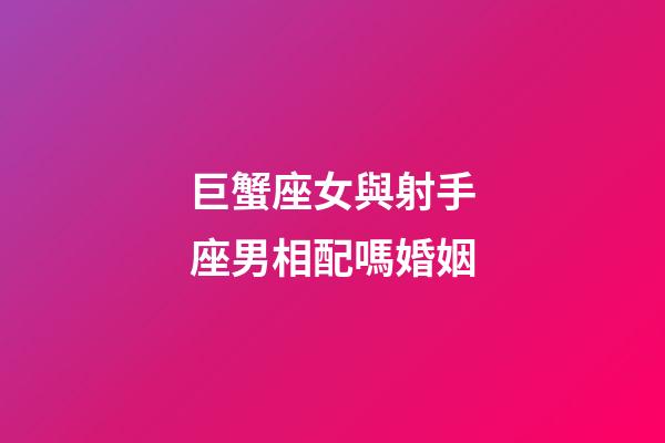 巨蟹座女與射手座男相配嗎婚姻-第1張-星座運(yùn)勢(shì)-玄機(jī)派