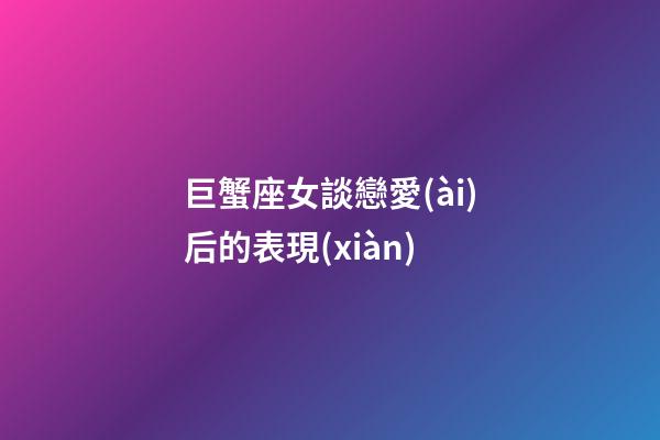 巨蟹座女談戀愛(ài)后的表現(xiàn)