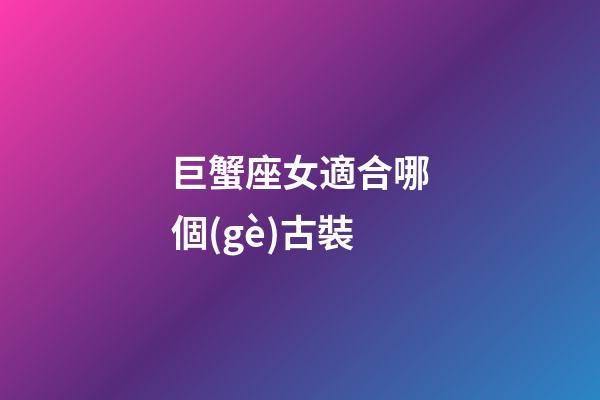 巨蟹座女適合哪個(gè)古裝