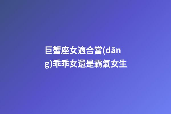 巨蟹座女適合當(dāng)乖乖女還是霸氣女生-第1張-星座運(yùn)勢(shì)-玄機(jī)派