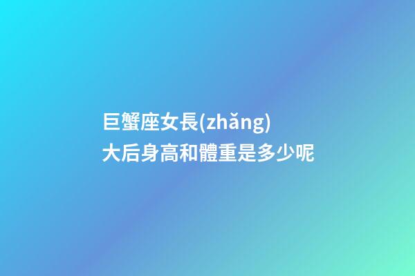 巨蟹座女長(zhǎng)大后身高和體重是多少呢