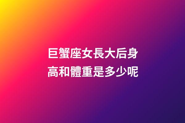 巨蟹座女長大后身高和體重是多少呢