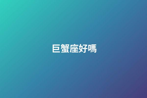 巨蟹座好嗎-第1張-星座運(yùn)勢(shì)-玄機(jī)派