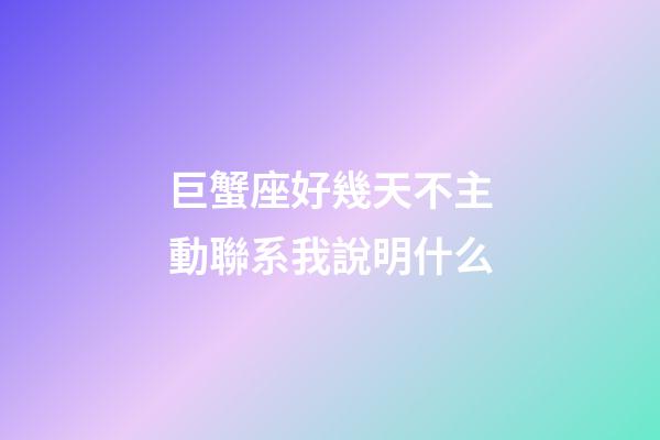 巨蟹座好幾天不主動聯系我說明什么-第1張-星座運勢-玄機派