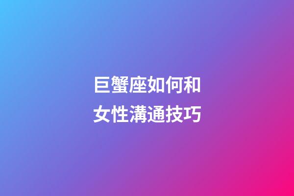 巨蟹座如何和女性溝通技巧-第1張-星座運勢-玄機派