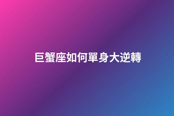 巨蟹座如何單身大逆轉